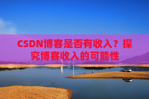 CSDN博客是否有收入?探究博客收入的可能性