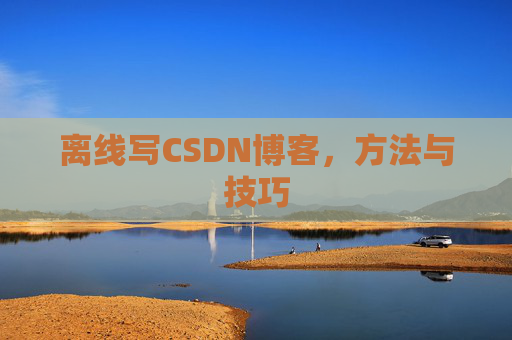 离线写CSDN博客,方法与技巧